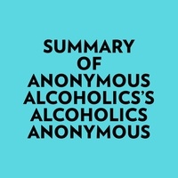  Everest Media et  AI Marcus - Summary of Anonymous Alcoholics's Alcoholics Anonymous.