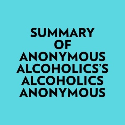  Everest Media et  AI Marcus - Summary of Anonymous Alcoholics's Alcoholics Anonymous.