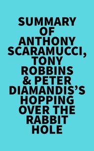  Everest Media - Summary of Anthony Scaramucci, Tony Robbins &amp; Peter Diamandis's Hopping over the Rabbit Hole.
