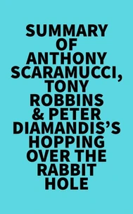 Summary of Anthony Scaramucci, Tony Robbins &amp; Peter Diamandis's Hopping over the Rabbit Hole