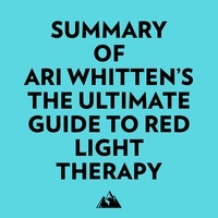  Everest Media et  AI Marcus - Summary of Ari Whitten's The Ultimate Guide To Red Light Therapy.