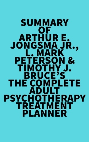  Everest Media - Summary of Arthur E. Jongsma Jr., L. Mark Peterson &amp; Timothy J. Bruce's The Complete Adult Psychotherapy Treatment Planner.