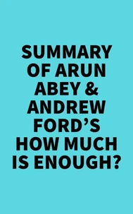 Summary of Arun Abey &amp; Andrew Ford's How Much Is Enough?