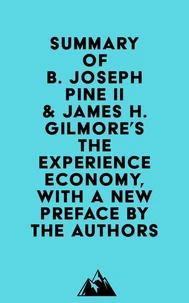 Summary of B. Joseph Pine II &amp; James H. Gilmore's The Experience Economy, With a New Preface by the Authors