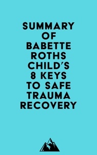  Everest Media - Summary of Babette Rothschild's 8 Keys to Safe Trauma Recovery.