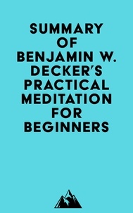  Everest Media - Summary of Benjamin W. Decker's Practical Meditation for Beginners.