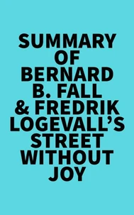 Summary of Bernard B. Fall &amp; Fredrik Logevall's Street Without Joy