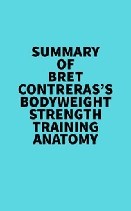  Everest Media - Summary of Bret Contreras's Bodyweight Strength Training Anatomy.