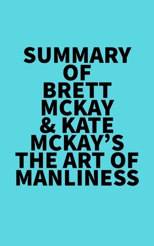  Everest Media - Summary of Brett McKay &amp; Kate McKay's The Art of Manliness.