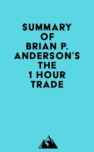  Everest Media - Summary of Brian P. Anderson's The 1 Hour Trade.