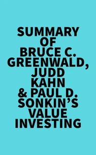 Summary of Bruce C. Greenwald, Judd Kahn &amp; Paul D. Sonkin's Value Investing