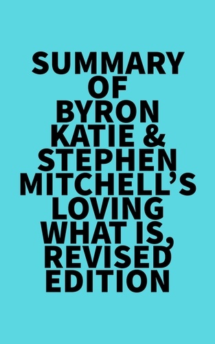  Everest Media - Summary of Byron Katie &amp; Stephen Mitchell's Loving What Is, Revised Edition.