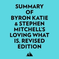  Everest Media et  AI Marcus - Summary of Byron Katie &amp; Stephen Mitchell's Loving What Is, Revised Edition.