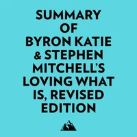 Summary of Byron Katie &amp; Stephen Mitchell's Loving What Is, Revised Edition