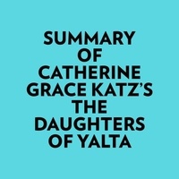  Everest Media et  AI Marcus - Summary of Catherine Grace Katz's The Daughters Of Yalta.