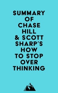  Everest Media - Summary of Chase Hill &amp; Scott Sharp's How to Stop Overthinking.
