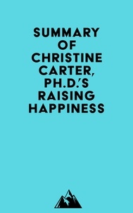  Everest Media - Summary of Christine Carter, Ph.D.'s Raising Happiness.