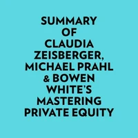 Summary of Claudia Zeisberger, Michael Prahl &amp; Bowen White's Mastering Private Equity