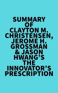  Everest Media - Summary of Clayton M. Christensen, Jerome H. Grossman &amp; Jason Hwang's The Innovator's Prescription.