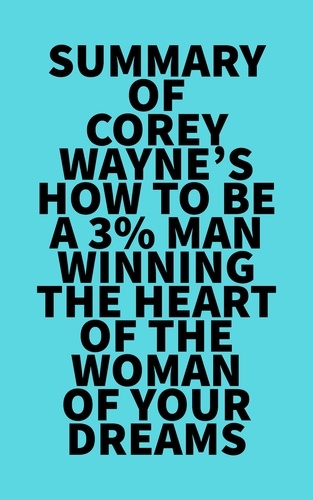  Everest Media - Summary of Corey Wayne's How To Be A 3% Man  Winning The Heart Of The Woman Of Your Dreams.