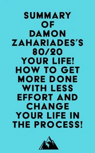 Summary of Damon Zahariades's 80/20 Your Life! How To Get More Done With Less Effort And Change Your Life In The Process!