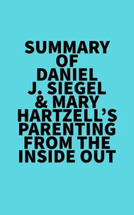 "Summary of Daniel J. Siegel & Mary Hartzell's Parenting from the Inside Out"
