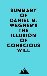  Everest Media - Summary of Daniel M. Wegner's The Illusion of Conscious Will.