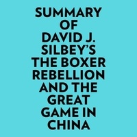  Everest Media et  AI Marcus - Summary of David J. Silbey's The Boxer Rebellion and The Great Game In China.