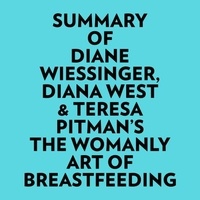  Everest Media et  AI Marcus - Summary of Diane Wiessinger, Diana West & Teresa Pitman's The Womanly Art Of Breastfeeding.