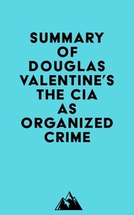  Everest Media - Summary of Douglas Valentine's The CIA as Organized Crime.