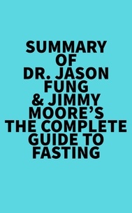  Everest Media - Summary of Dr. Jason Fung &amp; Jimmy Moore's The Complete Guide to Fasting.