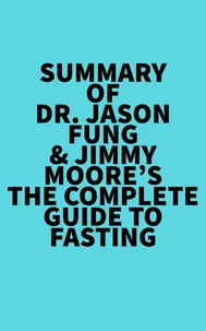 Summary of Dr. Jason Fung &amp; Jimmy Moore's The Complete Guide to Fasting