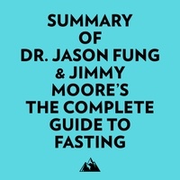  Everest Media et  AI Marcus - Summary of Dr. Jason Fung &amp; Jimmy Moore's The Complete Guide to Fasting.