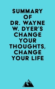  Everest Media - Summary of Dr. Wayne W. Dyer's Change Your Thoughts, Change Your Life.
