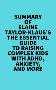  Everest Media - Summary of Elaine Taylor-Klaus's The Essential Guide To Raising Complex Kids With ADHD, Anxiety, And More.