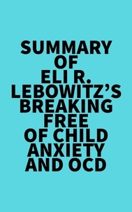  Everest Media - Summary of Eli R. Lebowitz's Breaking Free of Child Anxiety and OCD.