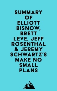  Everest Media - Summary of Elliott Bisnow, Brett Leve, Jeff Rosenthal &amp; Jeremy Schwartz's Make No Small Plans.
