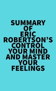 Everest Media - Summary of Eric Robertson's Control Your Mind and Master Your Feelings.