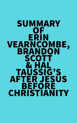  Everest Media - Summary of Erin Vearncombe, Brandon Scott &amp; Hal Taussig's After Jesus Before Christianity.