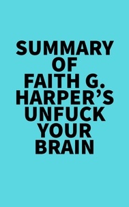  Everest Media - Summary of Faith G. Harper's Unfuck Your Brain.