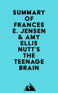 Summary of Frances E. Jensen &amp; Amy Ellis Nutt's The Teenage Brain