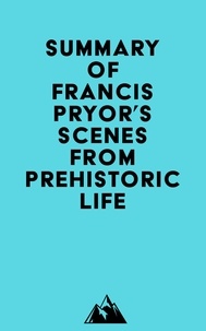  Everest Media - Summary of Francis Pryor's Scenes from Prehistoric Life.