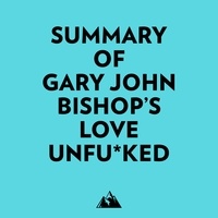 Everest Media et  AI Marcus - Summary of Gary John Bishop's Love Unfu*ked.