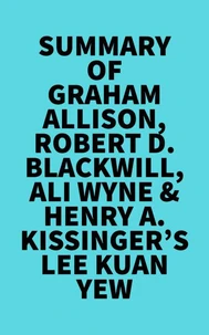 Summary of Graham Allison, Robert D. Blackwill, Ali Wyne &amp; Henry A. Kissinger's Lee Kuan Yew