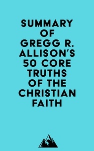  Everest Media - Summary of Gregg R. Allison's 50 Core Truths of the Christian Faith.