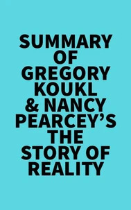 Summary of Gregory Koukl &amp; Nancy Pearcey's The Story of Reality