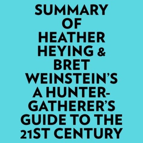  Everest Media et  AI Marcus - Summary of Heather Heying &amp; Bret Weinstein's A HunterGatherer's Guide to the 21st Century.
