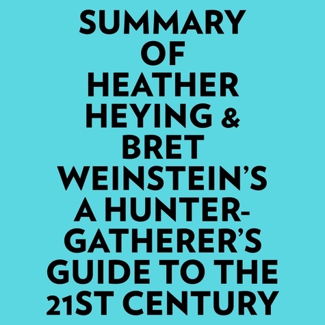  Everest Media et  AI Marcus - Summary of Heather Heying & Bret Weinstein's A HunterGatherer's Guide to the 21st Century.