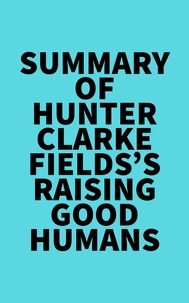  Everest Media - Summary of Hunter Clarke-Fields's Raising Good Humans.