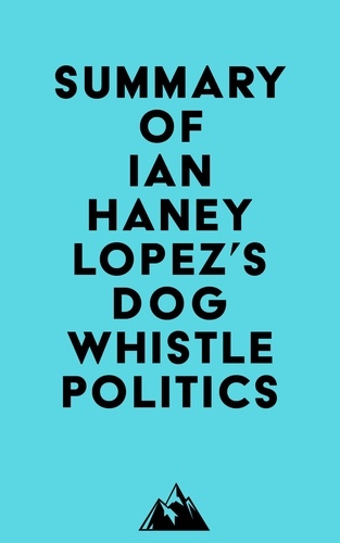  Everest Media - Summary of Ian Haney Lopez's Dog Whistle Politics.